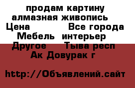 продам картину алмазная живопись  › Цена ­ 2 300 - Все города Мебель, интерьер » Другое   . Тыва респ.,Ак-Довурак г.